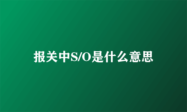 报关中S/O是什么意思