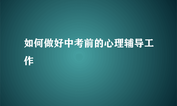 如何做好中考前的心理辅导工作