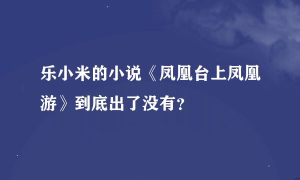 乐小米的小说《凤凰台上凤凰游》到底出了没有？