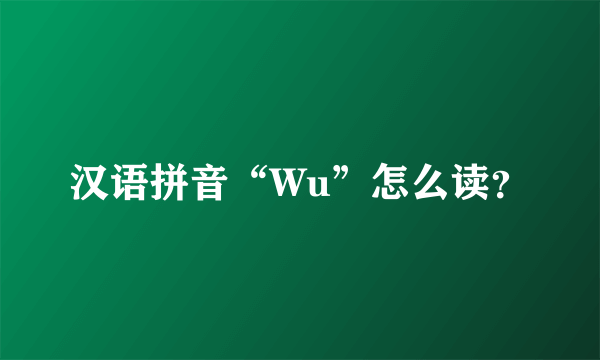 汉语拼音“Wu”怎么读？