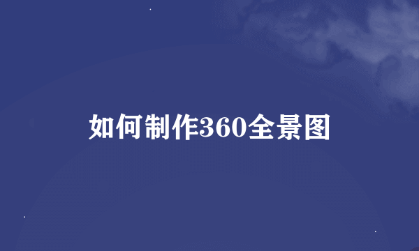 如何制作360全景图