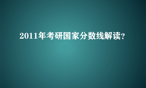 2011年考研国家分数线解读？