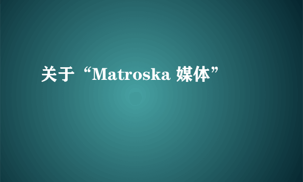 关于“Matroska 媒体”