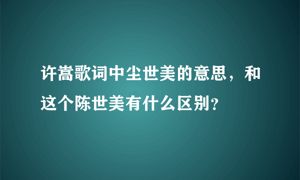 许嵩歌词中尘世美的意思，和这个陈世美有什么区别？