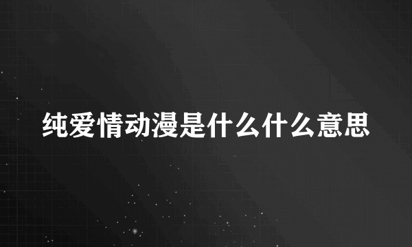 纯爱情动漫是什么什么意思