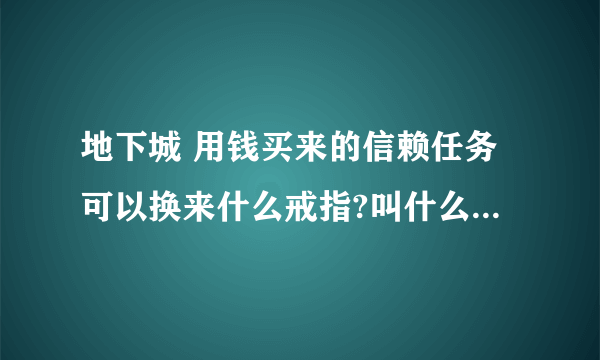 地下城 用钱买来的信赖任务可以换来什么戒指?叫什么啊?可截图更好