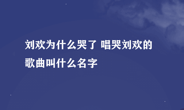 刘欢为什么哭了 唱哭刘欢的歌曲叫什么名字