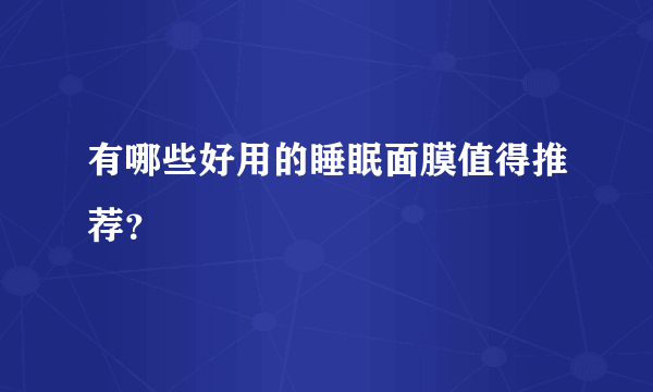 有哪些好用的睡眠面膜值得推荐？