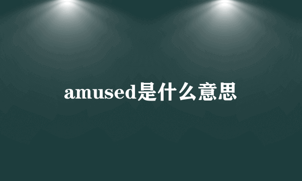 amused是什么意思