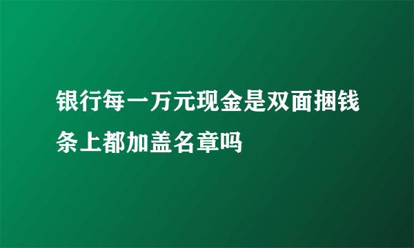 银行每一万元现金是双面捆钱条上都加盖名章吗