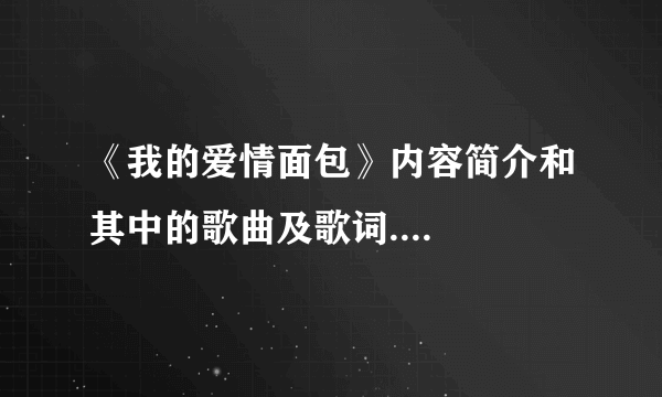 《我的爱情面包》内容简介和其中的歌曲及歌词....