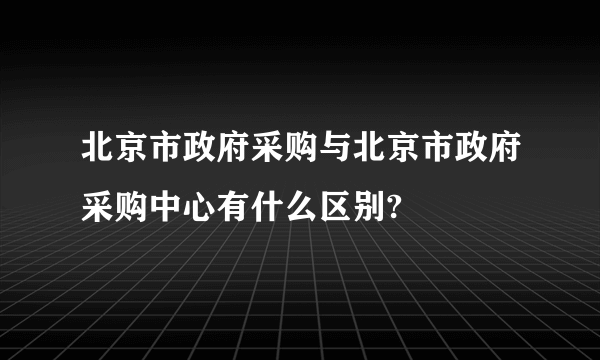 北京市政府采购与北京市政府采购中心有什么区别?