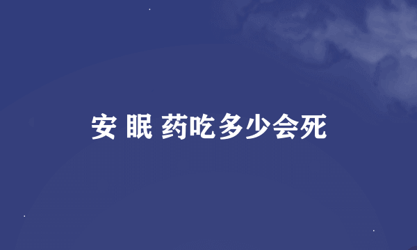 安 眠 药吃多少会死