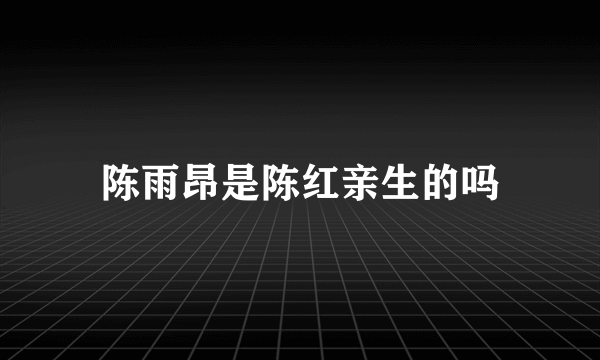 陈雨昂是陈红亲生的吗