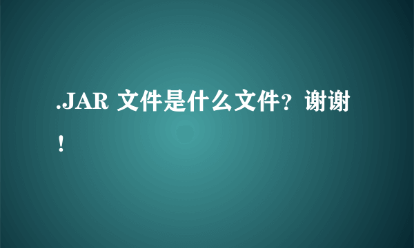 .JAR 文件是什么文件？谢谢！