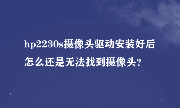 hp2230s摄像头驱动安装好后怎么还是无法找到摄像头？