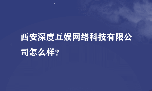 西安深度互娱网络科技有限公司怎么样？