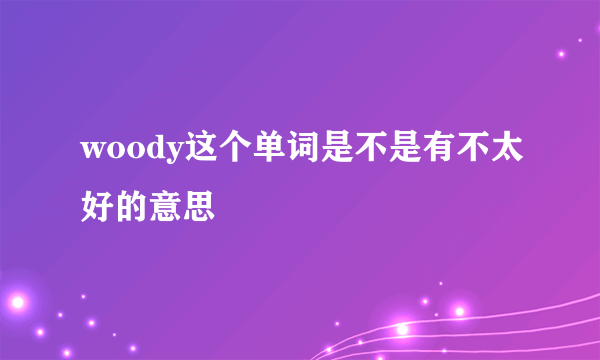 woody这个单词是不是有不太好的意思