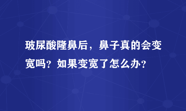 玻尿酸隆鼻后，鼻子真的会变宽吗？如果变宽了怎么办？