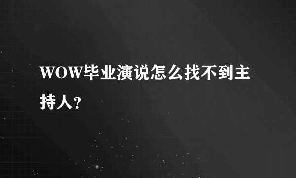 WOW毕业演说怎么找不到主持人？