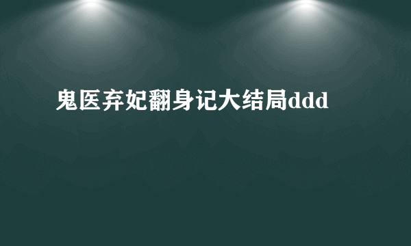 鬼医弃妃翻身记大结局ddd