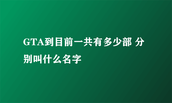 GTA到目前一共有多少部 分别叫什么名字