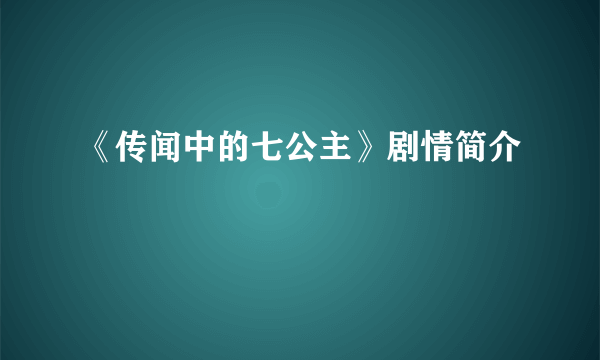 《传闻中的七公主》剧情简介