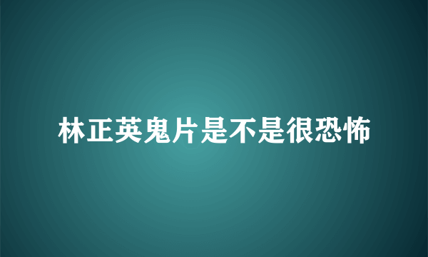 林正英鬼片是不是很恐怖