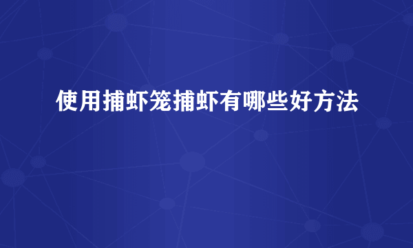 使用捕虾笼捕虾有哪些好方法