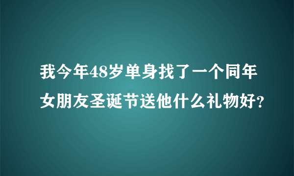 我今年48岁单身找了一个同年女朋友圣诞节送他什么礼物好？