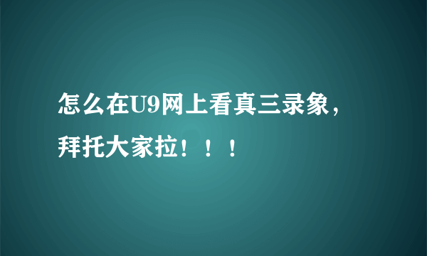 怎么在U9网上看真三录象，拜托大家拉！！！