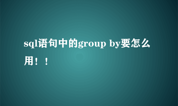 sql语句中的group by要怎么用！！