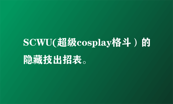 SCWU(超级cosplay格斗）的隐藏技出招表。