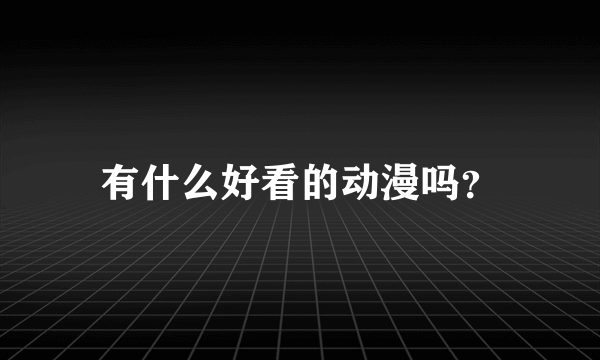 有什么好看的动漫吗？