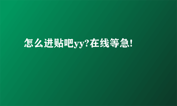 怎么进贴吧yy?在线等急!