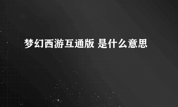 梦幻西游互通版 是什么意思