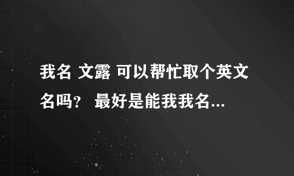 我名 文露 可以帮忙取个英文名吗？ 最好是能我我名字联系上的