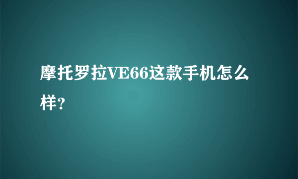 摩托罗拉VE66这款手机怎么样？