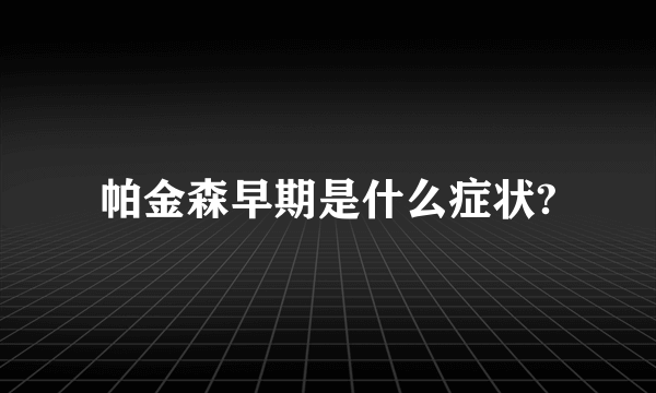 帕金森早期是什么症状?