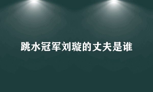 跳水冠军刘璇的丈夫是谁