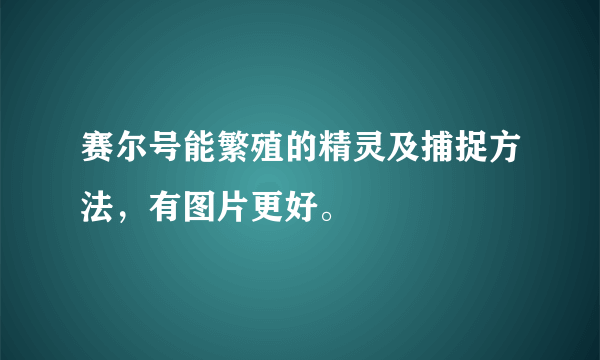 赛尔号能繁殖的精灵及捕捉方法，有图片更好。