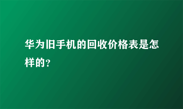 华为旧手机的回收价格表是怎样的？