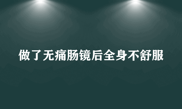 做了无痛肠镜后全身不舒服