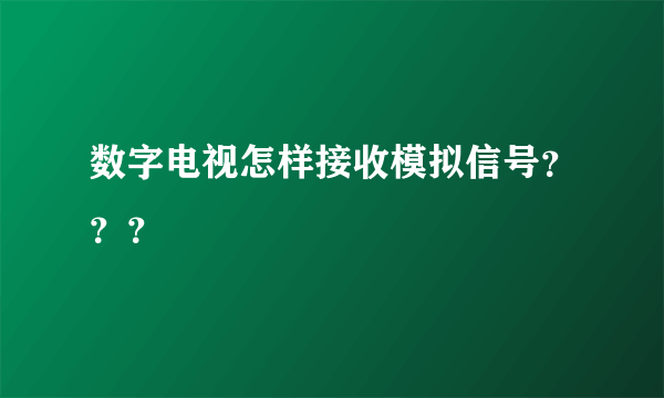 数字电视怎样接收模拟信号？？？