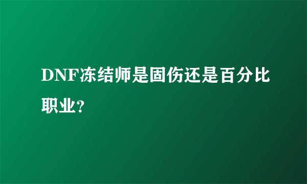 DNF冻结师是固伤还是百分比职业？