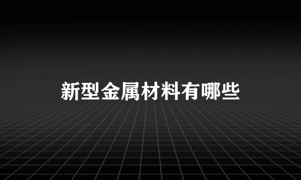 新型金属材料有哪些