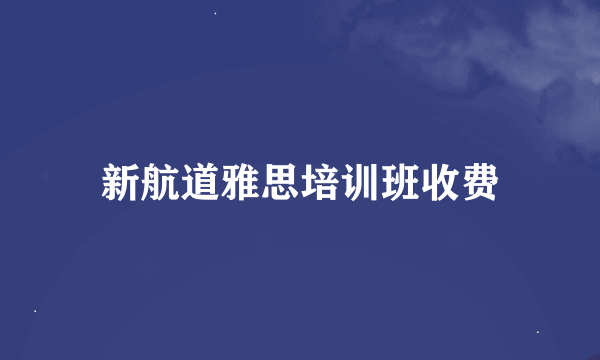 新航道雅思培训班收费