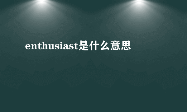 enthusiast是什么意思