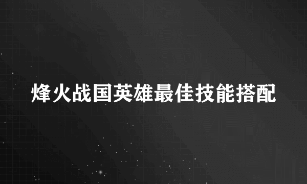 烽火战国英雄最佳技能搭配