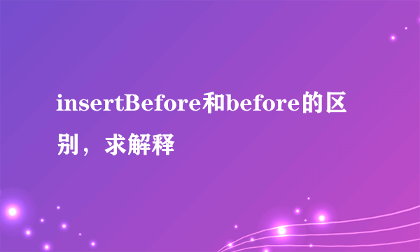 insertBefore和before的区别，求解释